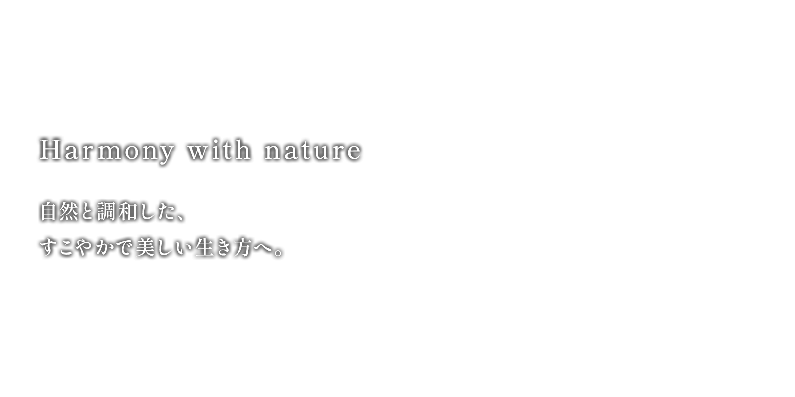 Harmony with nature 自然と調和した、すこやかで美しい生き方へ。