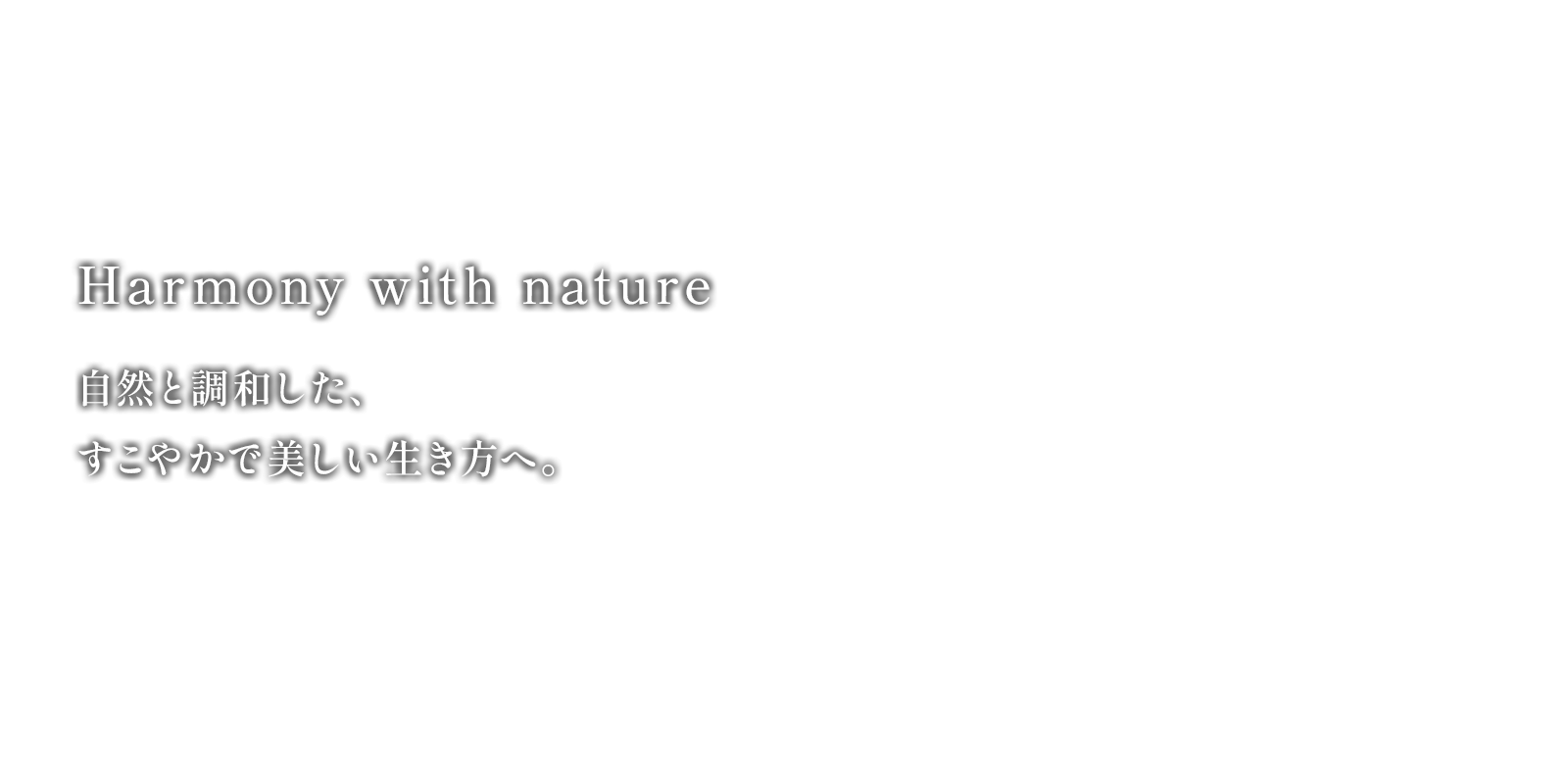 Harmony with nature 自然と調和した、すこやかで美しい生き方へ。