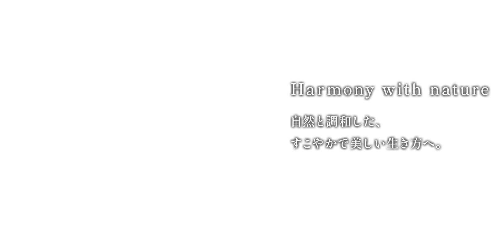 Harmony with nature 自然と調和した、すこやかで美しい生き方へ。