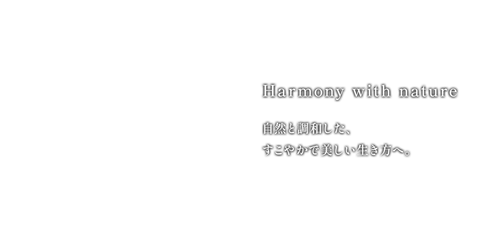 Harmony with nature 自然と調和した、すこやかで美しい生き方へ。