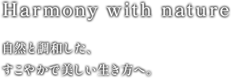 Harmony with nature 自然と調和した、すこやかで美しい生き方へ。